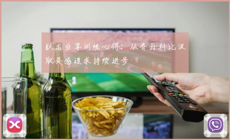 狄龙分享训练心得：从乔丹科比汲取灵感追求持续进步