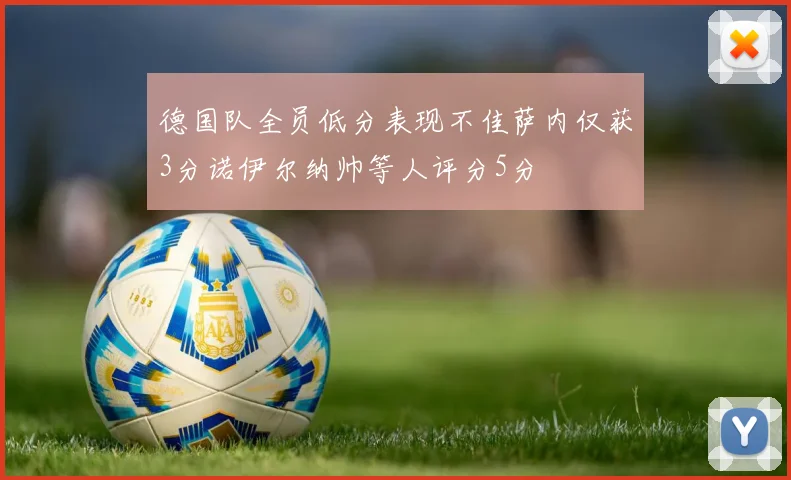 德国队全员低分表现不佳萨内仅获3分诺伊尔纳帅等人评分5分