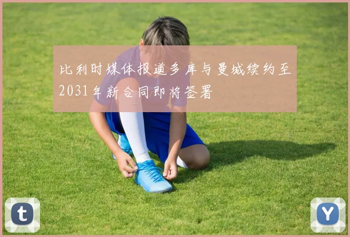 比利时媒体报道多库与曼城续约至2031年新合同即将签署