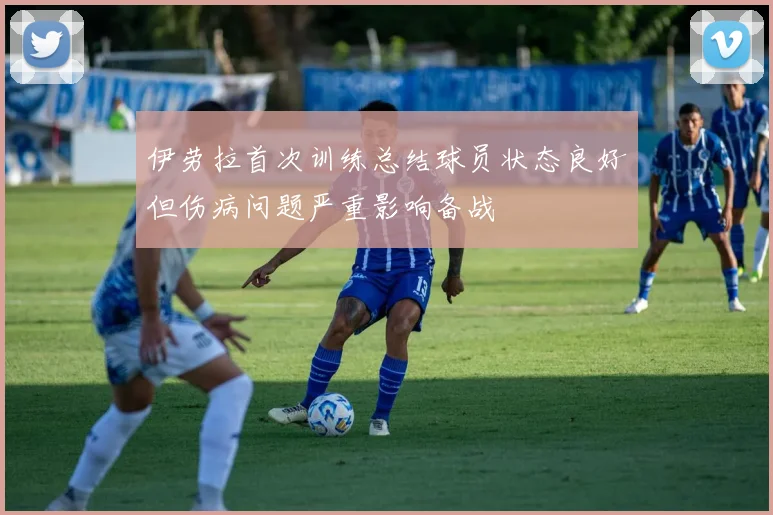伊劳拉首次训练总结球员状态良好但伤病问题严重影响备战