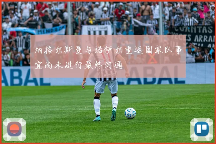 纳格尔斯曼与诺伊尔重返国家队事宜尚未进行最终沟通
